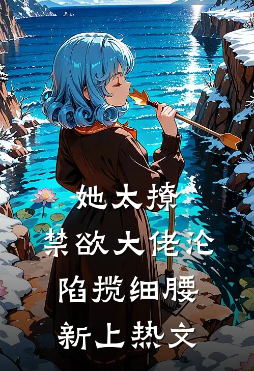 她太撩，禁欲大佬沦陷揽细腰新上热文