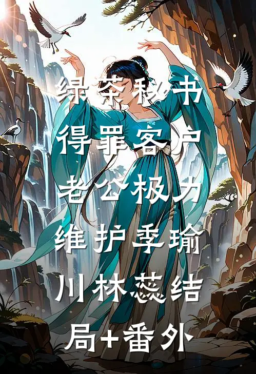 绿茶秘书得罪客户，老公极力维护季瑜川林蕊结局+番外