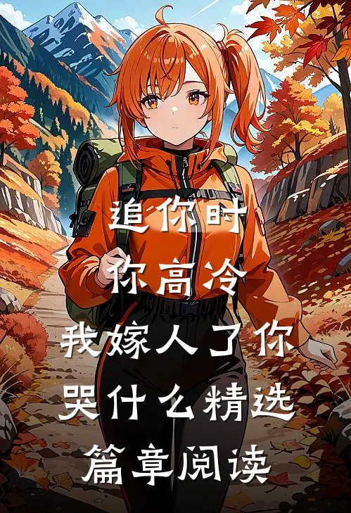 追你时你高冷，我嫁人了你哭什么精选篇章阅读