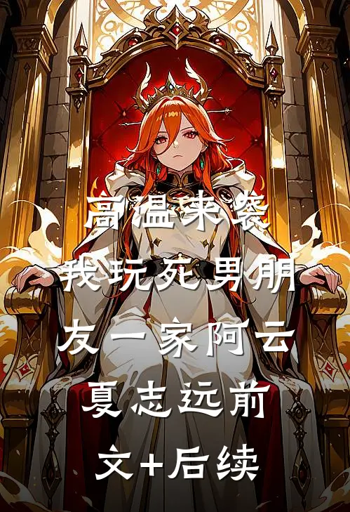 高温来袭，我玩死男朋友一家阿云夏志远前文+后续