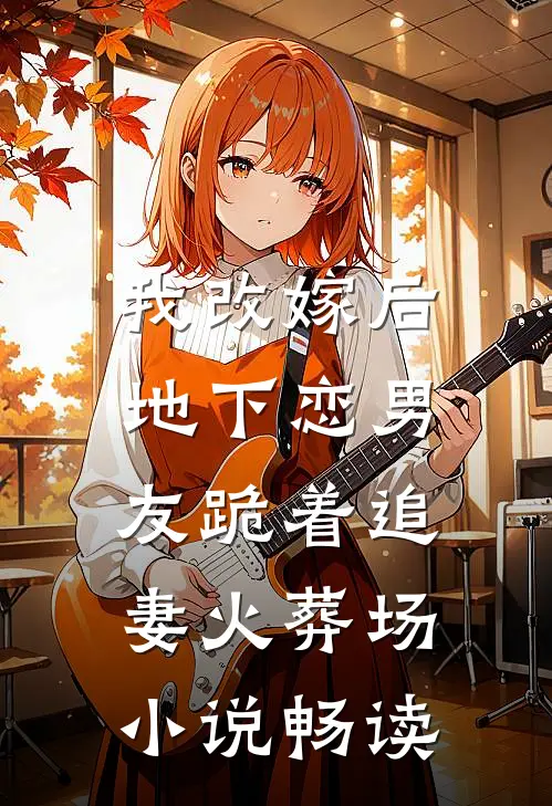 我改嫁后，地下恋男友跪着追妻火葬场小说畅读