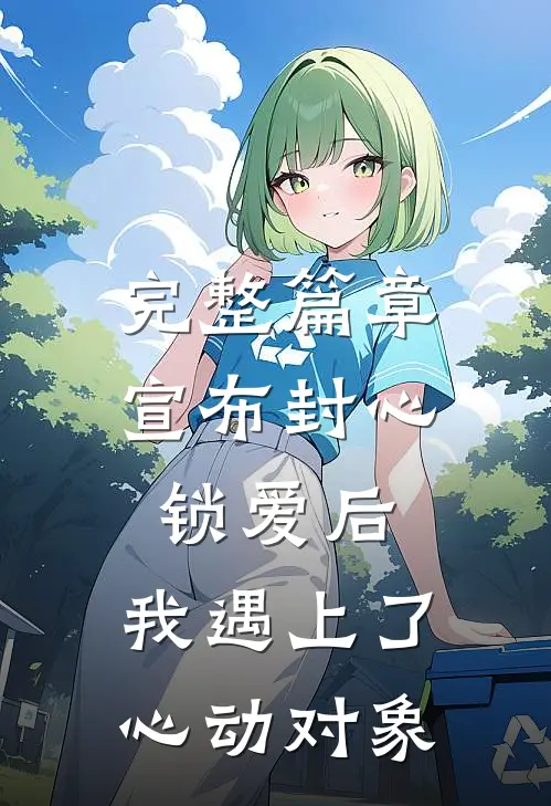 完整篇章宣布封心锁爱后，我遇上了心动对象