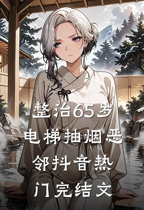 整治65岁电梯抽烟恶邻抖音热门完结文