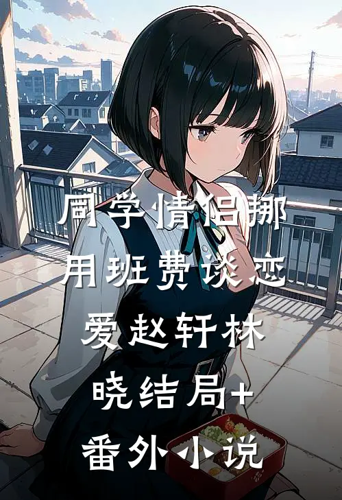 同学情侣挪用班费谈恋爱赵轩林晓结局+番外小说