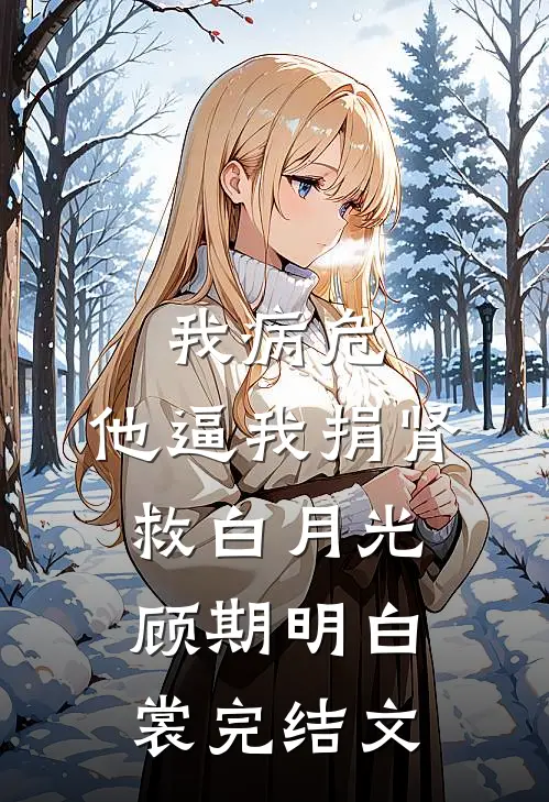 我病危，他逼我捐肾救白月光顾期明白裳完结文