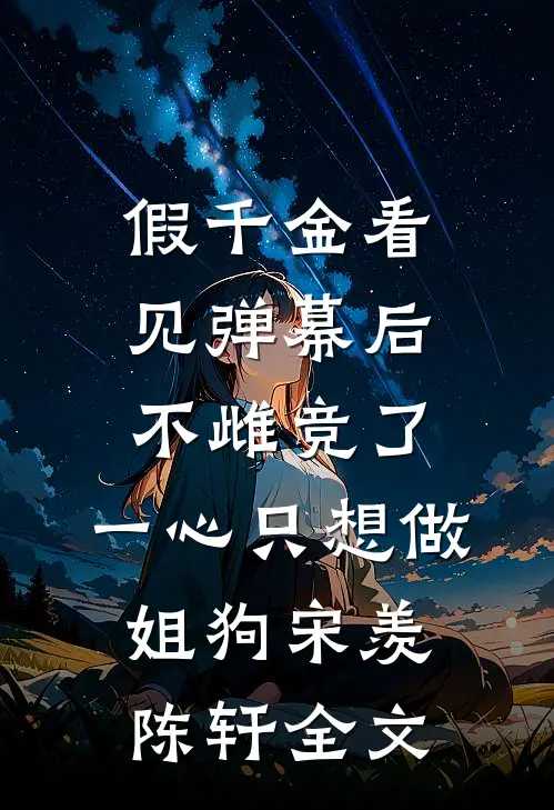 假千金看见弹幕后不雌竞了，一心只想做姐狗宋羡陈轩全文