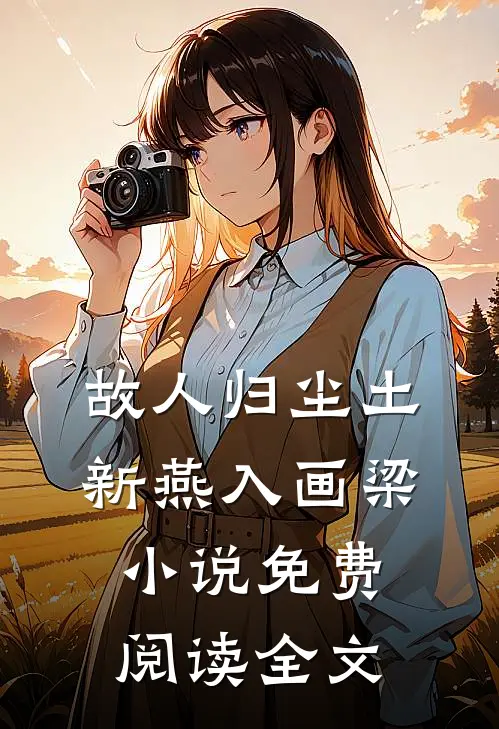 故人归尘土，新燕入画梁小说免费阅读全文