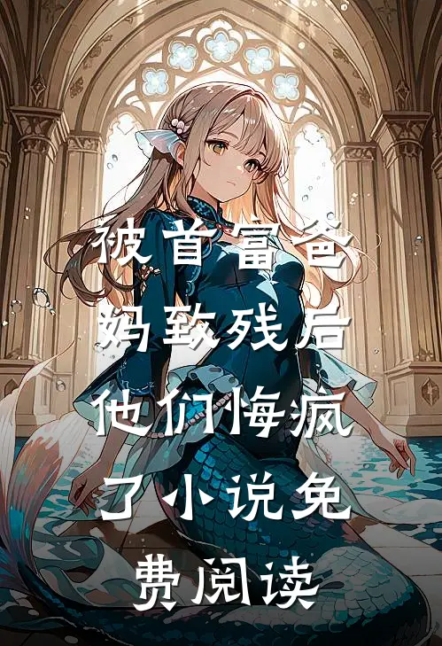 被首富爸妈致残后，他们悔疯了小说免费阅读
