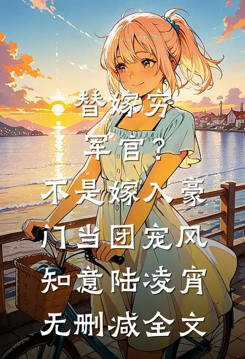 替嫁穷军官？不，是嫁入豪门当团宠风知意陆凌宵无删减全文