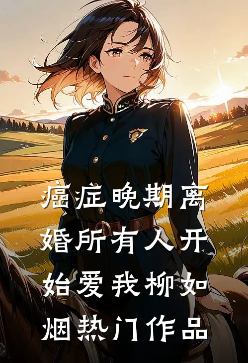 癌症晚期离婚所有人开始爱我柳如烟热门作品