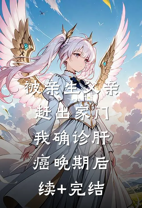 被亲生父亲赶出家门，我确诊肝癌晚期后续+完结