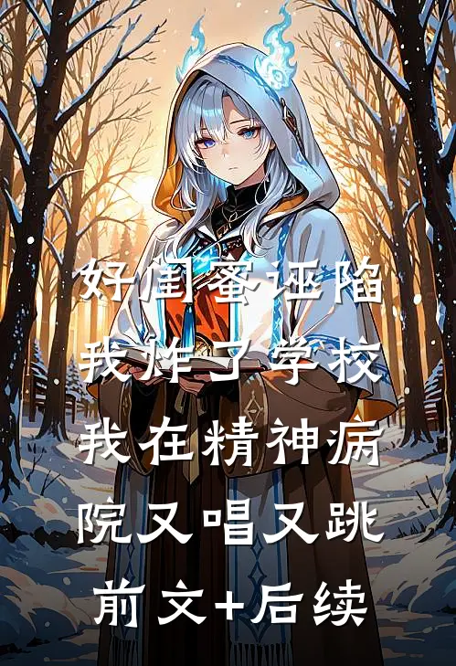 好闺蜜诬陷我炸了学校，我在精神病院又唱又跳前文+后续