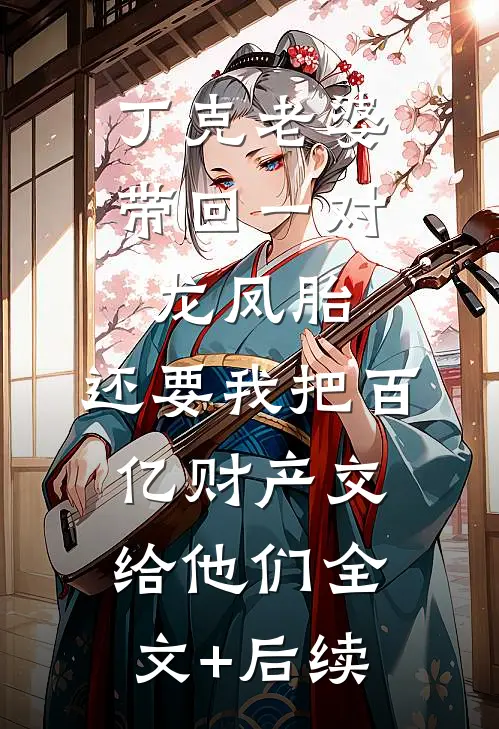 丁克老婆带回一对龙凤胎，还要我把百亿财产交给他们全文+后续