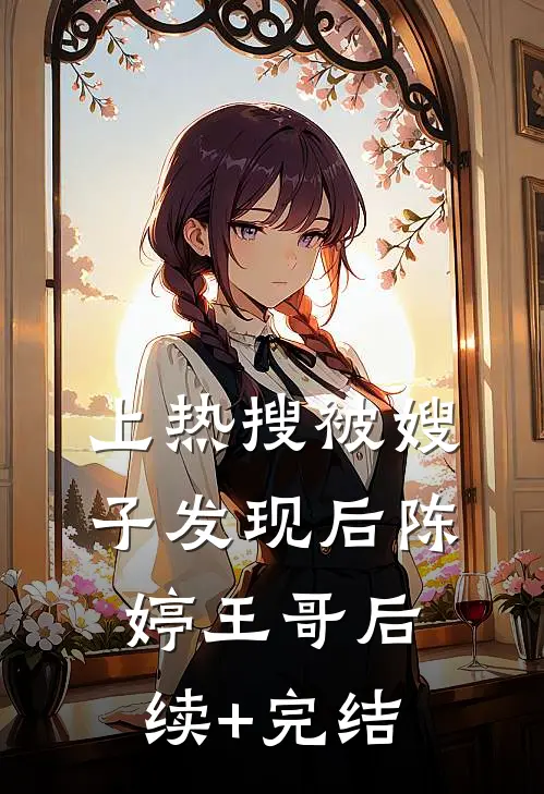 上热搜被嫂子发现后陈婷王哥后续+完结