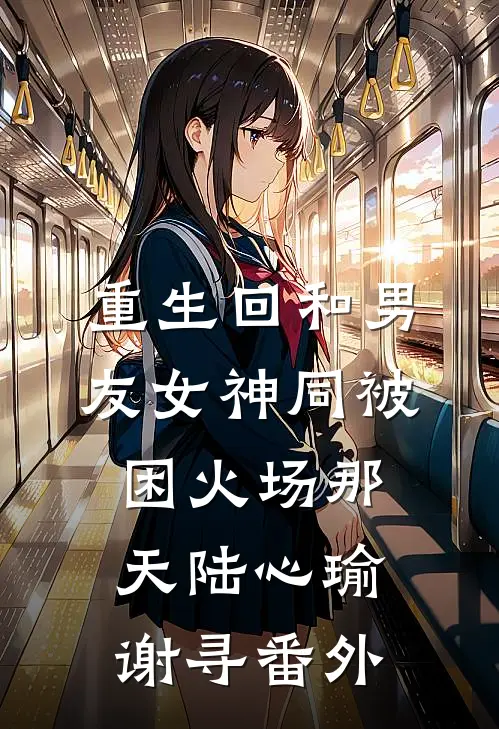 重生回和男友女神同被困火场那天陆心瑜谢寻 番外