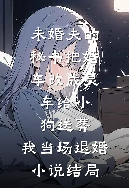 未婚夫的秘书把婚车改成灵车给小狗送葬，我当场退婚小说结局