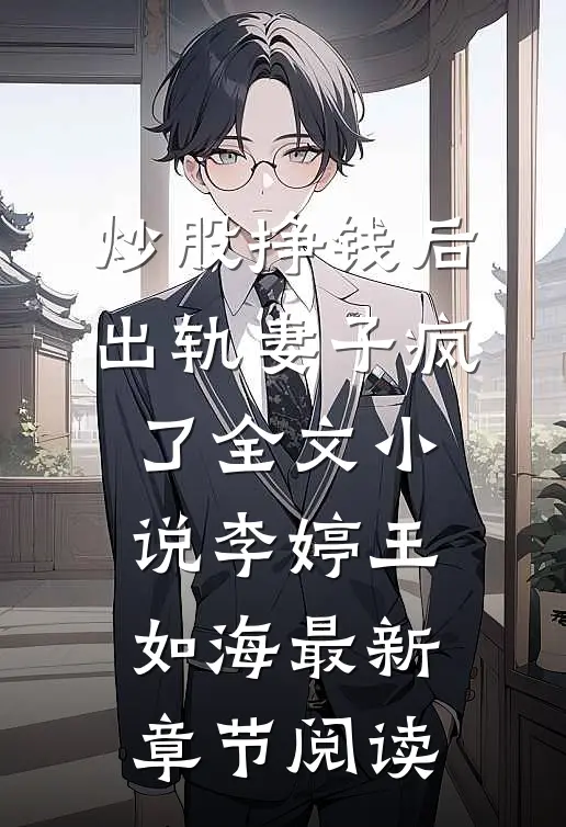 炒股挣钱后，出轨妻子疯了全文小说李婷王如海最新章节阅读