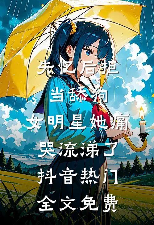 失忆后拒当舔狗，女明星她痛哭流涕了抖音热门全文免费