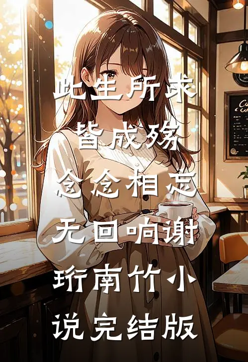 此生所求皆成殇，念念相忘无回响谢珩南竹小说完结版