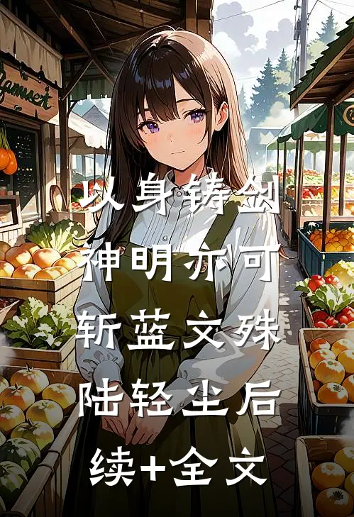 以身铸剑，神明亦可斩蓝文殊陆轻尘后续+全文