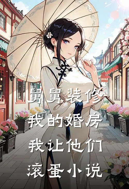 舅舅装修我的婚房，我让他们滚蛋小说