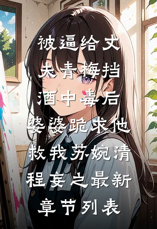 被逼给丈夫青梅挡酒中毒后，婆婆跪求他救我苏婉清程妄之最新章节列表