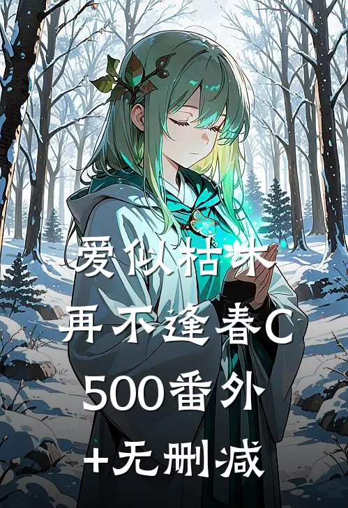 爱似枯木，再不逢春C500番外+无删减