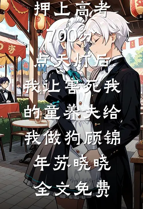 押上高考700分点天灯后，我让害死我的童养夫给我做狗顾锦年苏晓晓全文免费