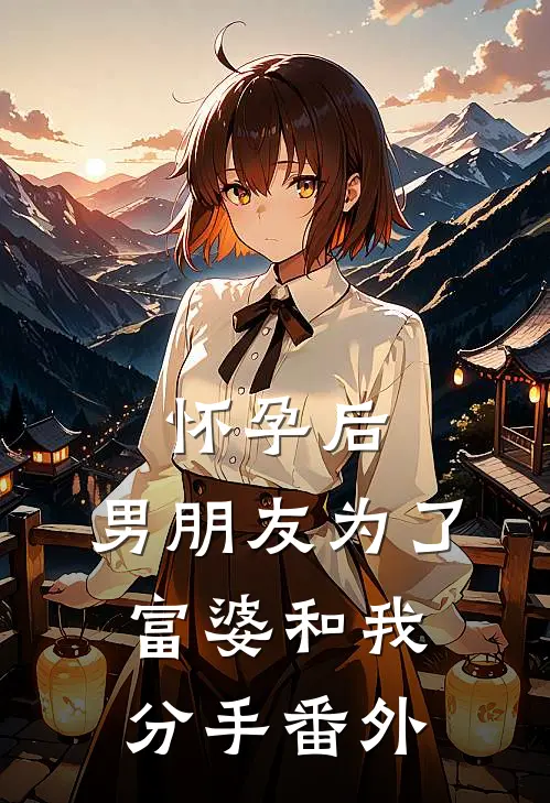 怀孕后，男朋友为了富婆和我分手 番外