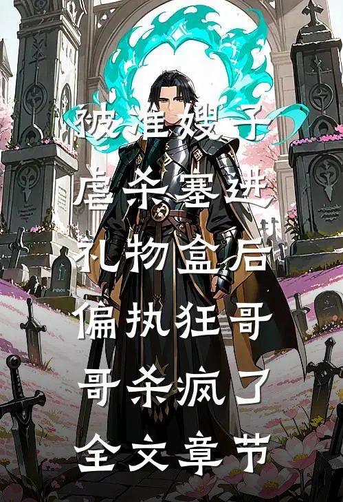 被准嫂子虐杀塞进礼物盒后，偏执狂哥哥杀疯了全文章节