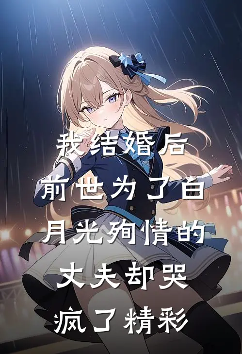 我结婚后，前世为了白月光殉情的丈夫却哭疯了精彩