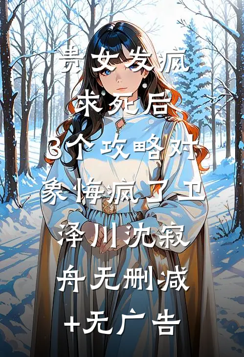 贵女发疯求死后，3个攻略对象悔疯了卫泽川沈寂舟无删减+无广告
