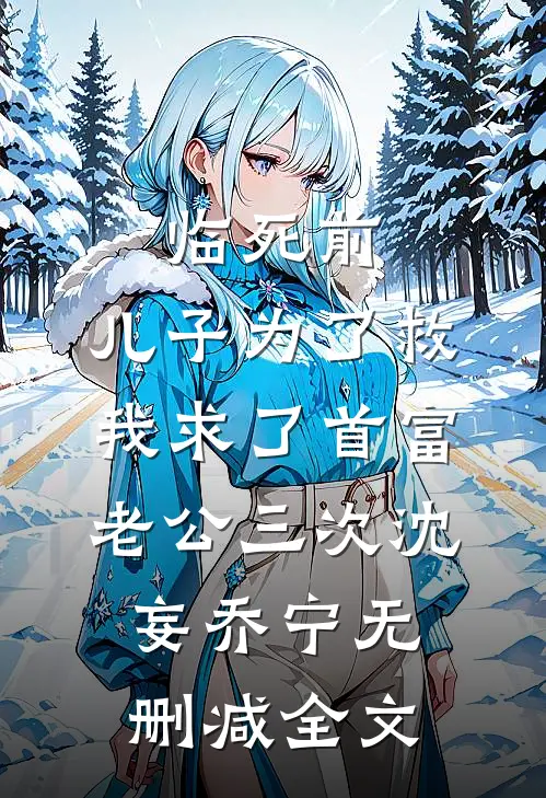 临死前，儿子为了救我求了首富老公三次沈妄乔宁无删减全文