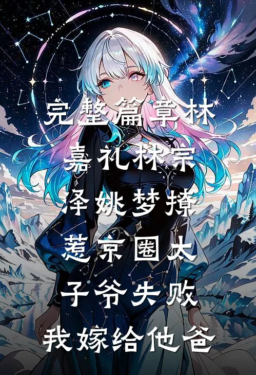完整篇章林嘉礼林宗泽姚梦_(撩惹京圈太子爷失败,我嫁给他爸)