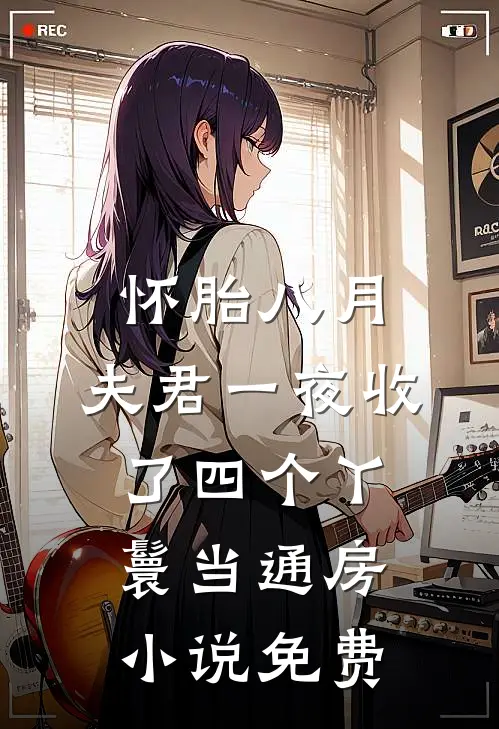 怀胎八月，夫君一夜收了四个丫鬟当通房小说免费