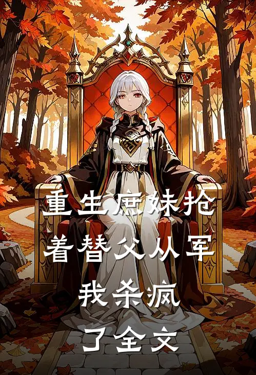 重生庶妹抢着替父从军，我杀疯了全文