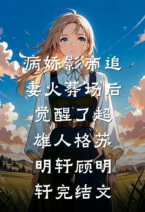 病娇影帝追妻火葬场后，觉醒了超雄人格苏明轩顾明轩完结文