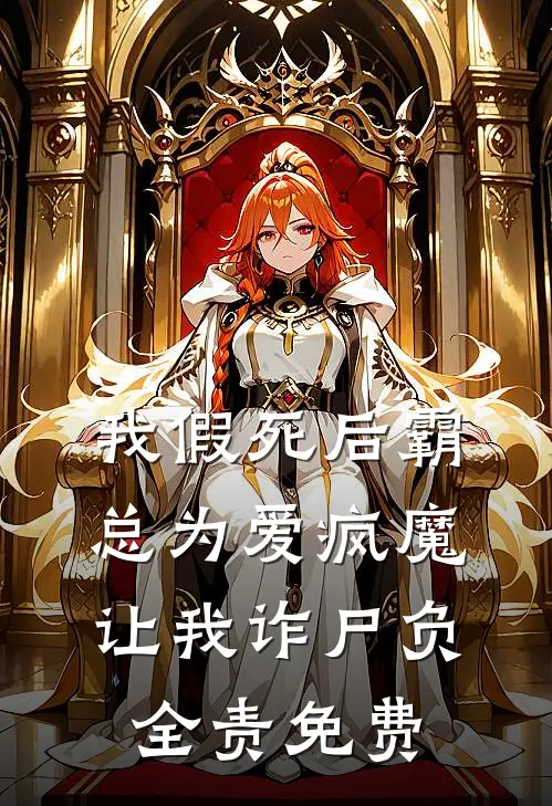我假死后霸总为爱疯魔，让我诈尸负全责免费