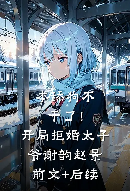 本舔狗不干了！开局拒婚太子爷谢韵赵景前文+后续