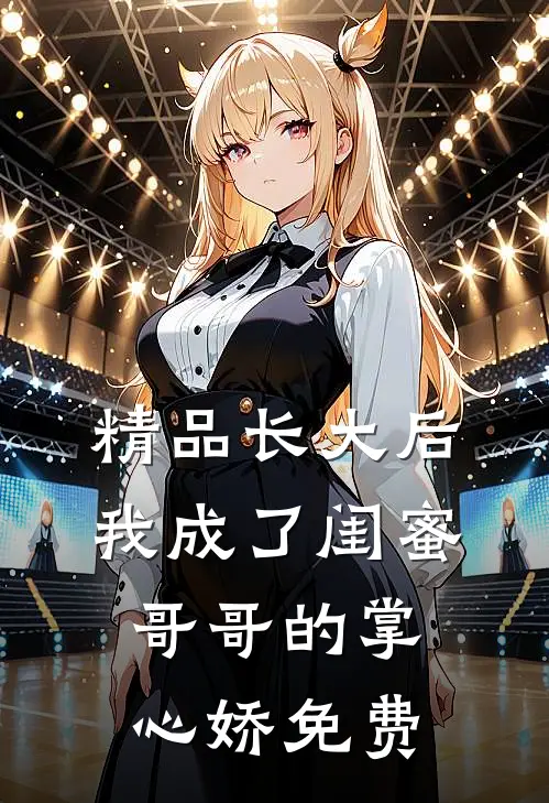 精品长大后,我成了闺蜜哥哥的掌心娇 免费