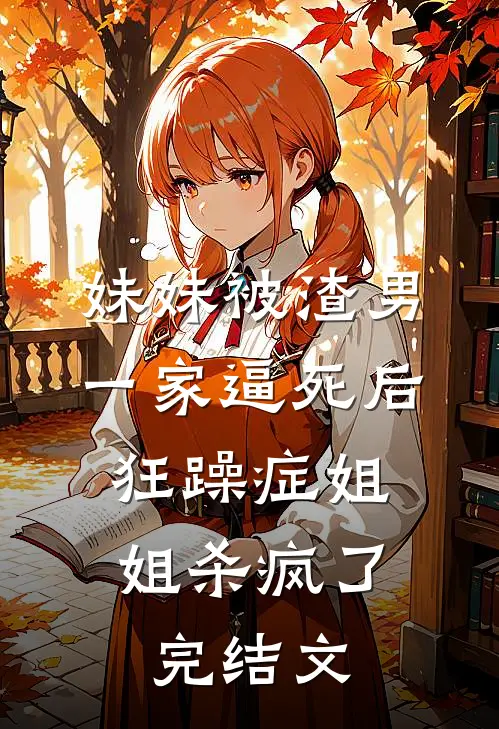 妹妹被渣男一家逼死后，狂躁症姐姐杀疯了完结文