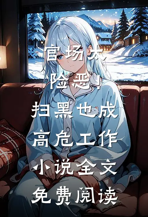 官场太险恶！扫黑也成高危工作小说全文免费阅读