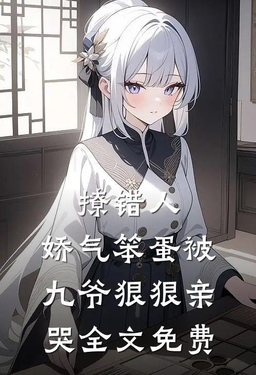 撩错人，娇气笨蛋被九爷狠狠亲哭全文免费