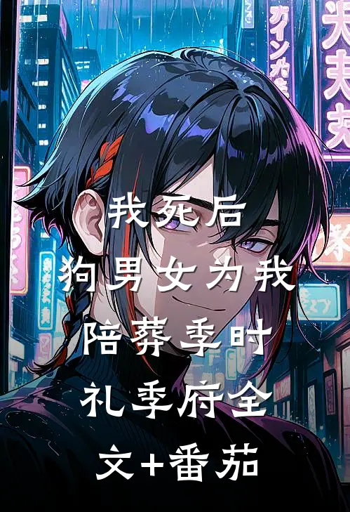我死后，狗男女为我陪葬季时礼季府全文+番茄