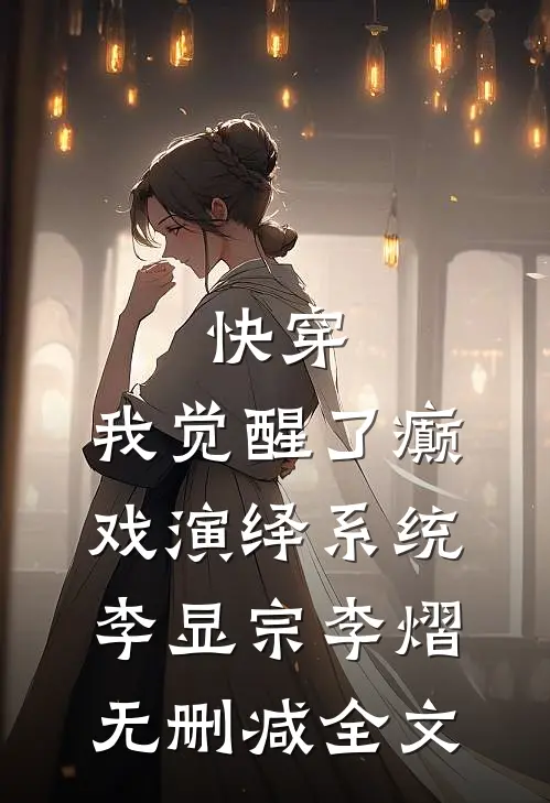 快穿，我觉醒了癫戏演绎系统李显宗李熠无删减全文