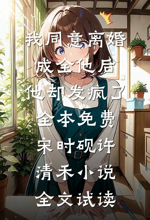 我同意离婚成全他后，他却发疯了全本免费宋时砚许清禾小说全文试读