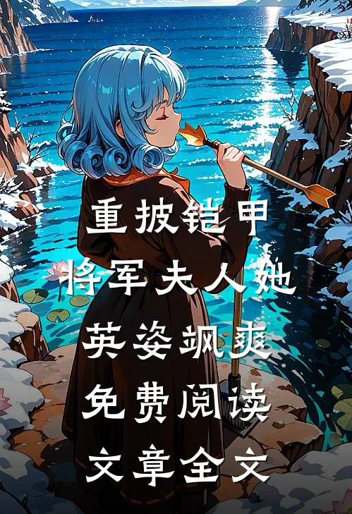 重披铠甲,将军夫人她英姿飒爽免费阅读文章全文