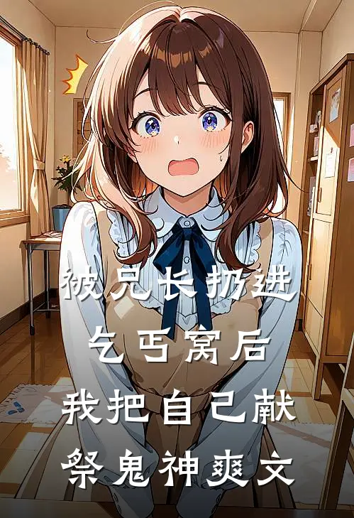 被兄长扔进乞丐窝后，我把自己献祭鬼神爽文