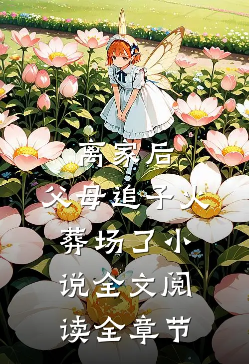 离家后,父母追子火葬场了小说全文阅读全章节