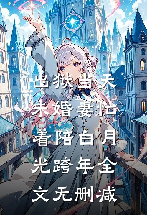 出狱当天，未婚妻忙着陪白月光跨年全文无删减